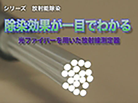 サイエンスニュース2012（特集） シリーズ放射能除染 除染効果が一目でわかる！光ファイバーを用いた放射線測定器（2013年2月27日配信）